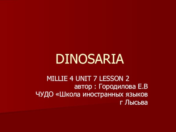 DINOSARIAMILLIE 4 UNIT 7 LESSON 2 автор : Городилова Е.В ЧУДО «Школа иностранных языков г Лысьва