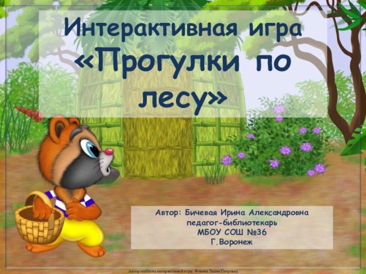 Автор: Бичевая Ирина Александровнапедагог-библиотекарь МБОУ СОШ №36Г.Воронеж Интерактивная игра «Прогулки по лесу»