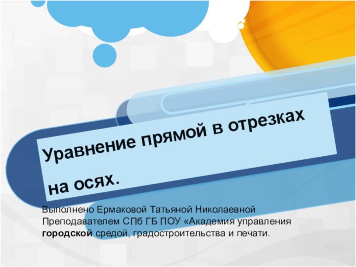 Уравнение прямой в отрезках на осях.Выполнено Ермаковой Татьяной НиколаевнойПреподавателем СПб ГБ ПОУ