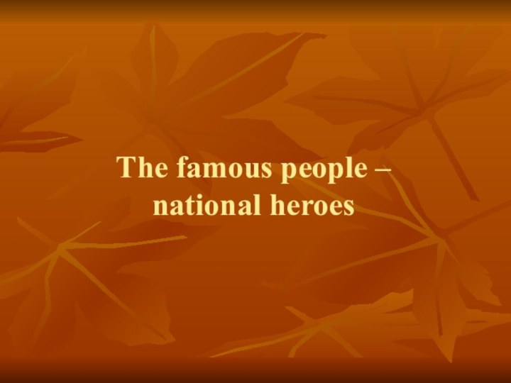 The famous people –  national heroes