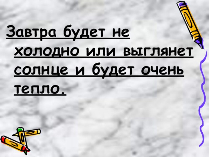 Завтра будет не холодно или выглянет солнце и будет очень тепло.