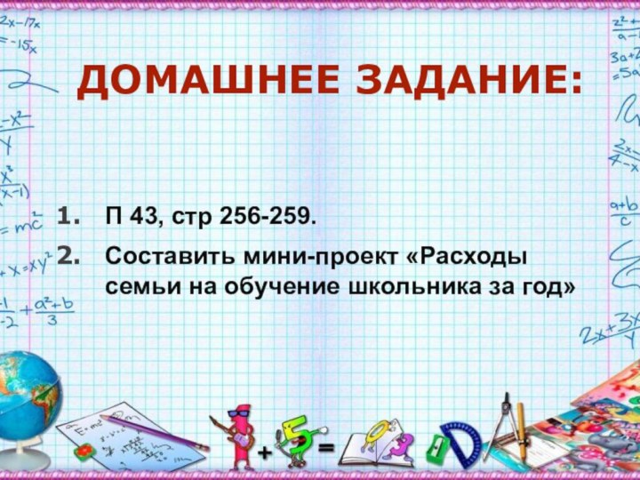 ДОМАШНЕЕ ЗАДАНИЕ:П 43, стр 256-259.Составить мини-проект «Расходы семьи на обучение школьника за год»