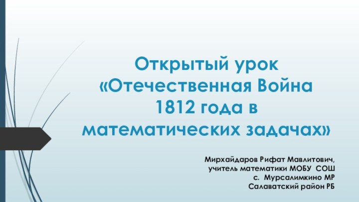 Открытый урок «Отечественная Война 1812 года в математических задачах»Мирхайдаров Рифат Мавлитович, учитель