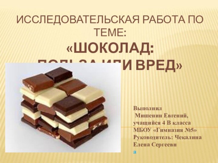 Исследовательская работа по теме: «Шоколад:  польза или вред» Выполнил Мишенин Евгений,