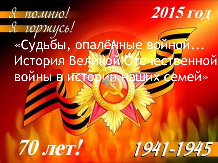 «Судьбы, опалённые войной... История Великой Отечественной войны в истории наших семей»