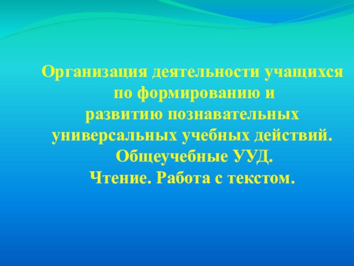 Организация деятельности учащихся по формированию и развитию познавательных универсальных учебных действий. Общеучебные