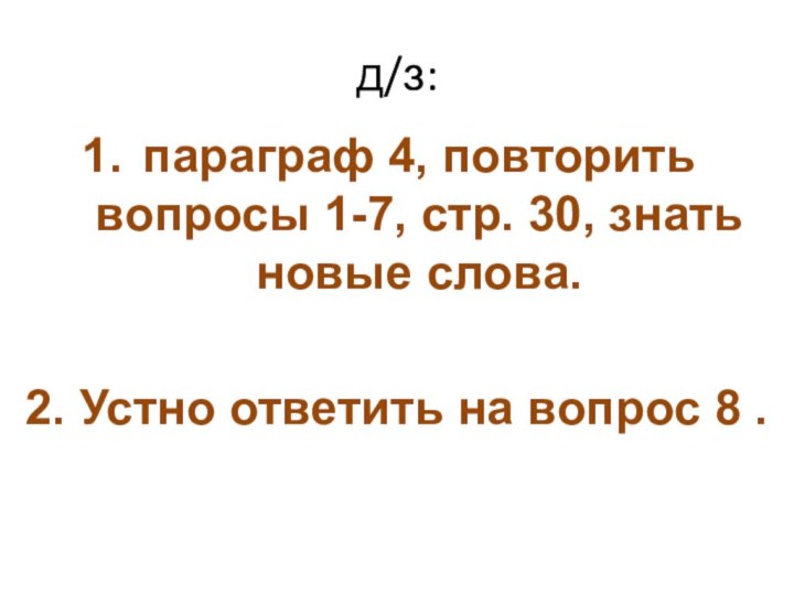 д/з:параграф 4, повторить вопросы 1-7, стр. 30, знать новые слова.2. Устно ответить на вопрос 8 .