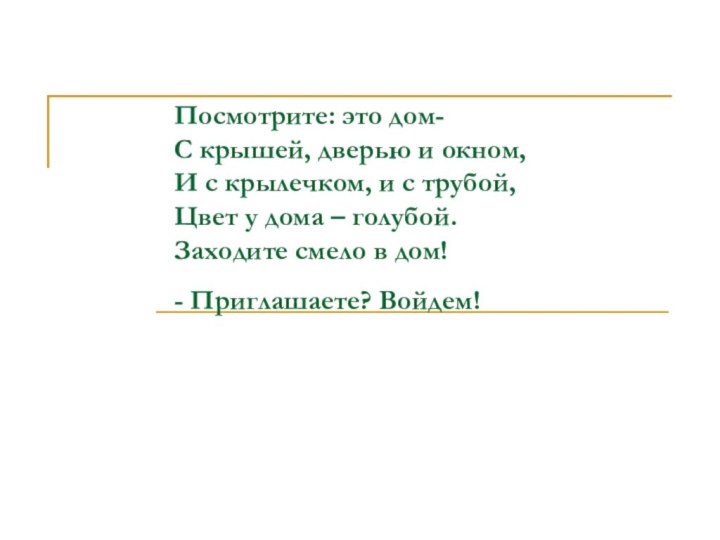 Посмотрите: это дом- С крышей, дверью и окном, И с крылечком, и