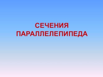 Презентация по геометрии на тему Сечения параллелепипеда