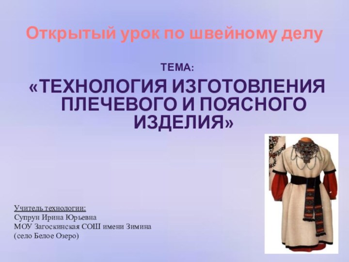 Открытый урок по швейному делуТема:«Технология изготовления плечевого и поясного изделия»Учитель технологии: Супрун