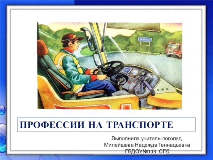 ПРОФЕССИИ НА ТРАНСПОРТЕВыполнила учитель-логопед  Милейшева Надежда Геннадьевна ГБДОУ№113 СПб