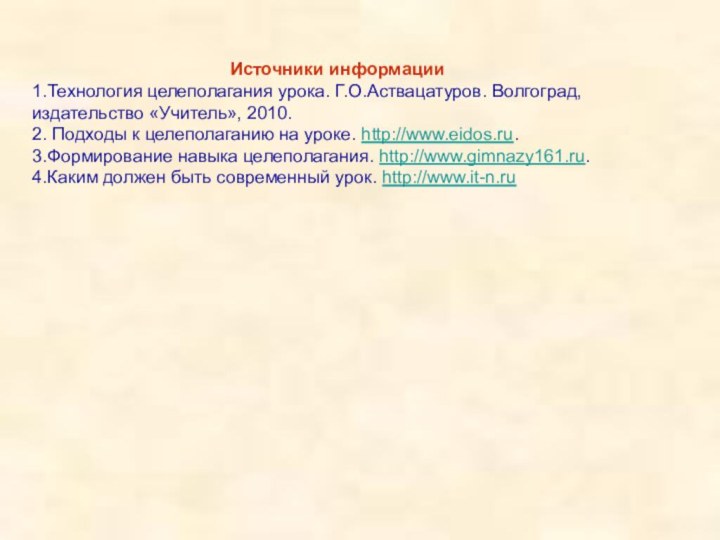 Источники информации1.Технология целеполагания урока. Г.О.Аствацатуров. Волгоград, издательство «Учитель», 2010.2. Подходы к целеполаганию