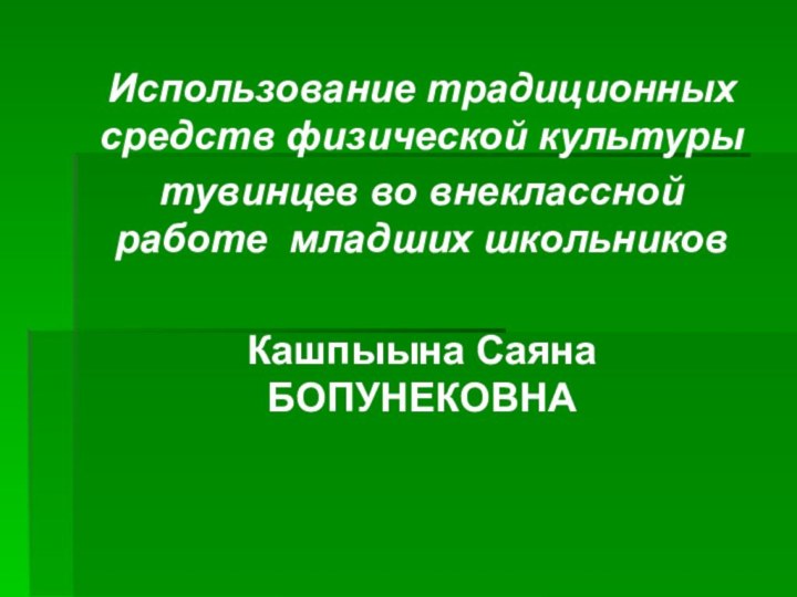 Использование традиционных средств физической культуры тувинцев во внеклассной работе младших школьниковКашпыына Саяна БОПУНЕКОВНА