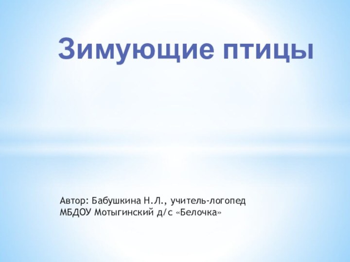 Автор: Бабушкина Н.Л., учитель-логопед МБДОУ Мотыгинский д/с «Белочка» Зимующие птицы