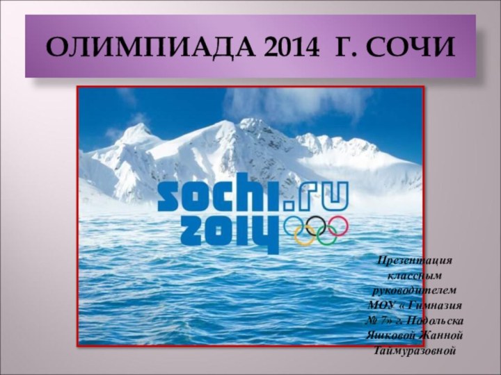 ОЛИМПИАДА 2014 Г. СОЧИПрезентация классным руководителем МОУ « Гимназия № 7» г. ПодольскаЯшковой Жанной Таймуразовной