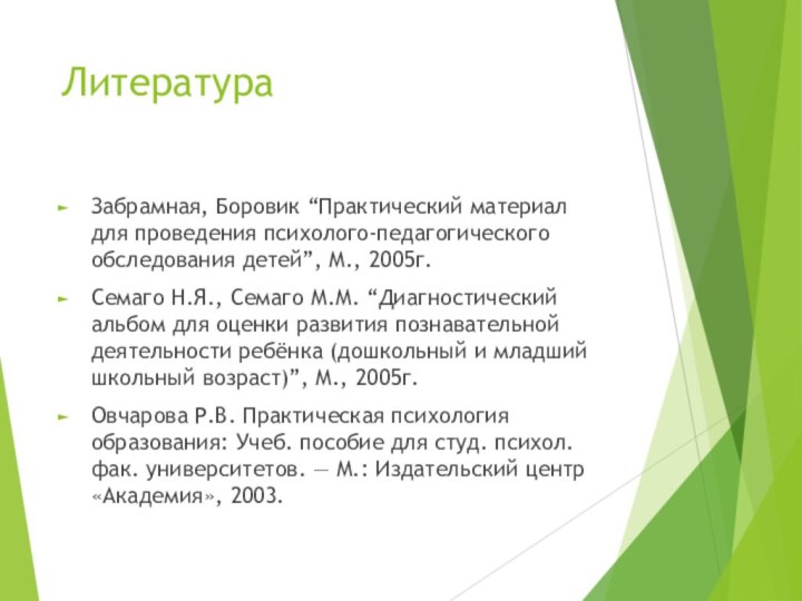 ЛитератураЗабрамная, Боровик “Практический материал для проведения психолого-педагогического обследования детей”, М., 2005г.Семаго Н.Я.,