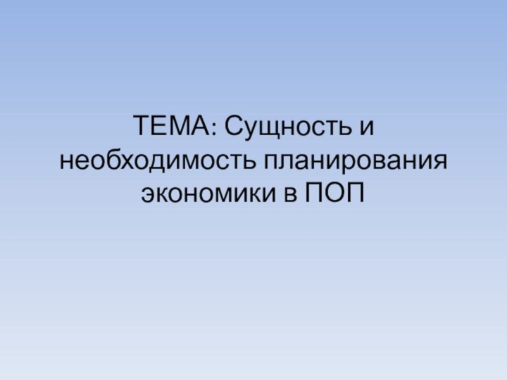 ТЕМА: Сущность и необходимость планирования экономики в ПОП