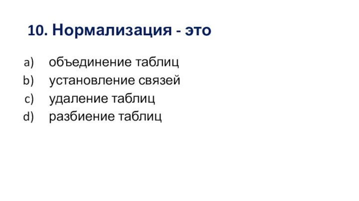 10. Нормализация - этообъединение таблицустановление связейудаление таблицразбиение таблиц