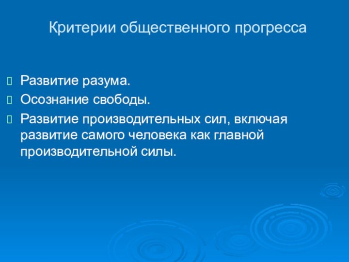 Критерии общественного прогрессаРазвитие разума.Осознание свободы.Развитие производительных сил, включая развитие самого человека как главной производительной силы.