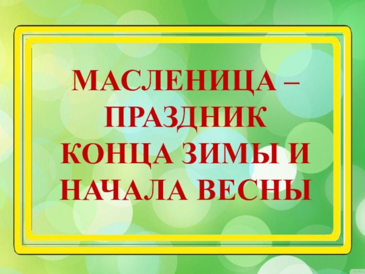 МАСЛЕНИЦА – ПРАЗДНИК КОНЦА ЗИМЫ И НАЧАЛА ВЕСНЫ