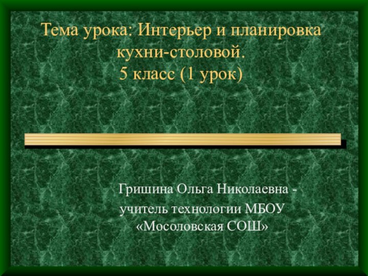 Гришина Ольга Николаевна -учитель технологии МБОУ «Мосоловская СОШ»Тема урока: Интерьер