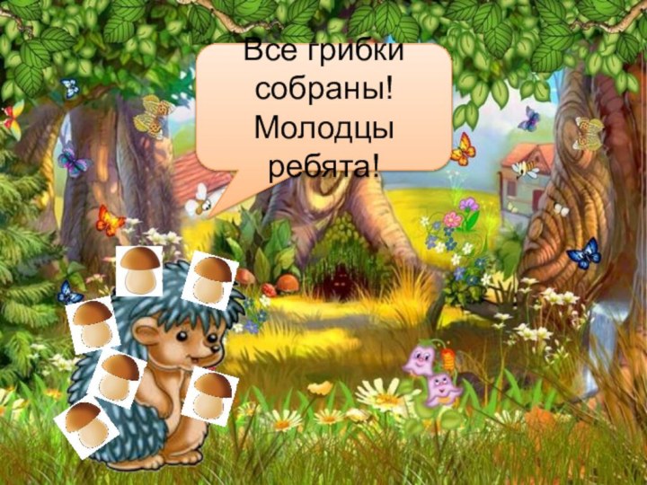 Все грибки собраны! Молодцы ребята!