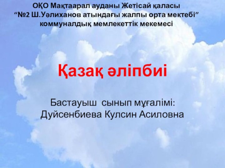 Қазақ әліпбиіБастауыш сынып мұғалімі: Дуйсенбиева Кулсин АсиловнаОҚО Мақтаарал ауданы Жетісай қаласы“№2 Ш.Уәлиханов