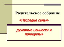 Родительское собрание для 7 класса Наследие семьи - духовные ценности и принципы