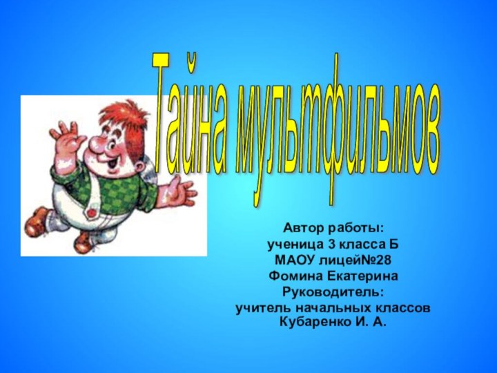 Автор работы:ученица 3 класса БМАОУ лицей№28Фомина ЕкатеринаРуководитель: учитель начальных классов Кубаренко И. А.Тайна мультфильмов