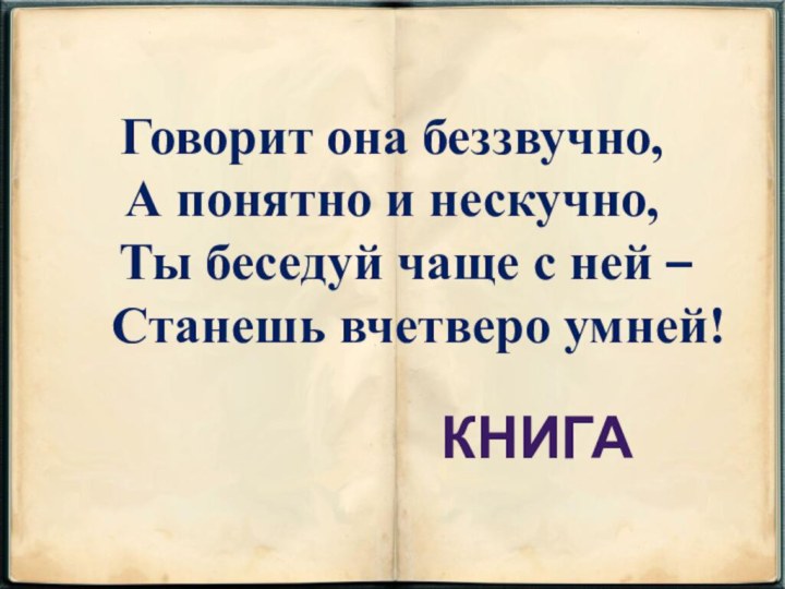 Говорит она беззвучно,А понятно и нескучно,  Ты беседуй чаще с ней