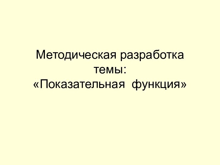 Методическая разработка темы:  «Показательная функция»