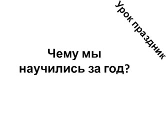 Урок - праздник Чему мы научились за год?