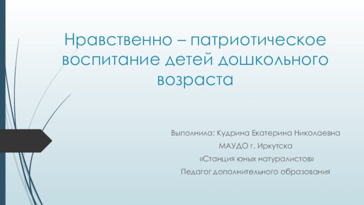 Нравственно – патриотическое воспитание детей дошкольного возрастаВыполнила: Кудрина Екатерина НиколаевнаМАУДО г. Иркутска