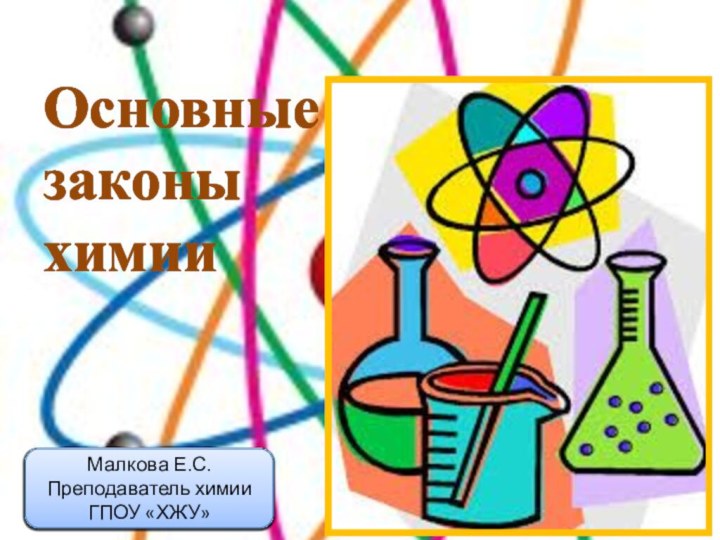 Основные законы химииМалкова Е.С.Преподаватель химии ГПОУ «ХЖУ»