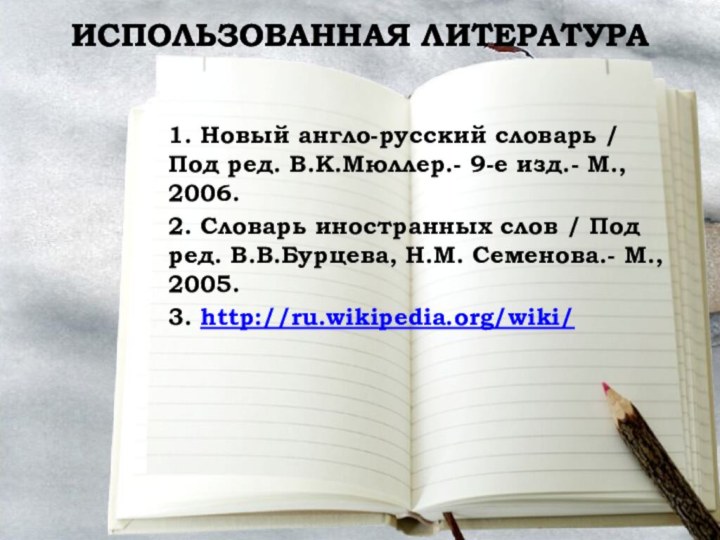 ИСПОЛЬЗОВАННАЯ ЛИТЕРАТУРА1. Новый англо-русский словарь / Под ред. В.К.Мюллер.- 9-е изд.- М.,