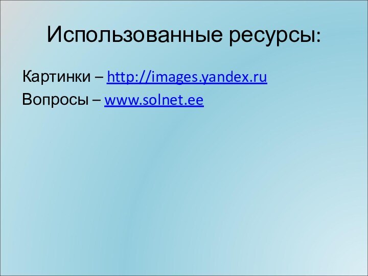 Использованные ресурсы:Картинки – http://images.yandex.ru Вопросы – www.solnet.ee