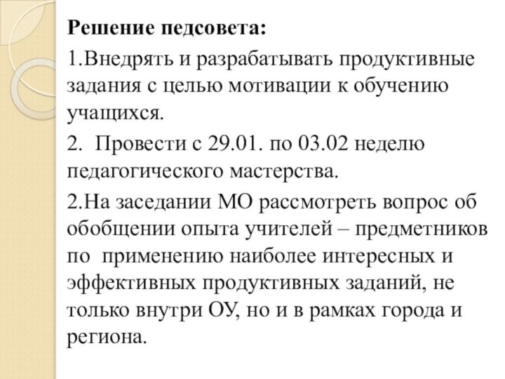 Решение педсовета:1.Внедрять и разрабатывать продуктивные задания с целью мотивации к обучению учащихся.2.