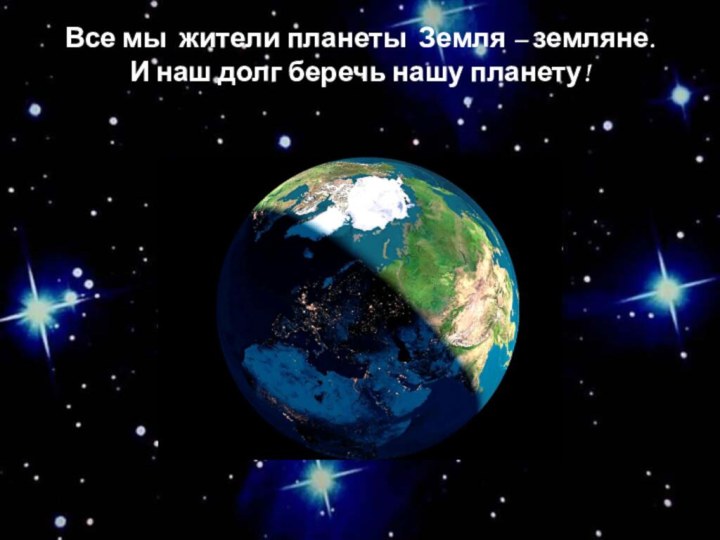 Все мы жители планеты Земля – земляне.  И наш долг беречь нашу планету!