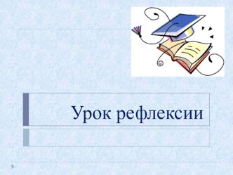 Презентация по системно -деятельностному подходу на тему Урок рефлексии