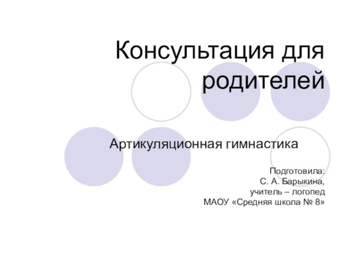 Консультация для родителей Артикуляционная гимнастикаПодготовила:С. А. Барыкина,учитель – логопедМАОУ «Средняя школа № 8»