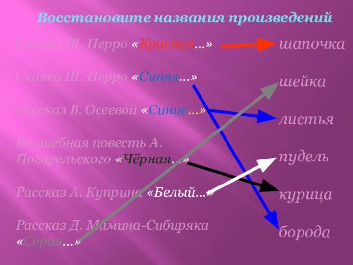 Восстановите названия произведенийСказка Ш. Перро «Красная…»Сказка Ш. Перро «Синяя…»Рассказ В. Осеевой «Синие…»Волшебная