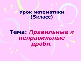 Презентация по математике 5 класс на тему:Правильные и неправильные дроби