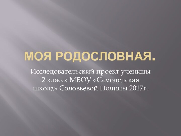 Моя родословная.Исследовательский проект ученицы 2 класса МБОУ «Самодедская школа» Соловьевой Полины 2017г.