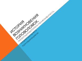 История возникновения головоломок. Презентация выполнена учеником 5 б класса Ждановым Вадимом.