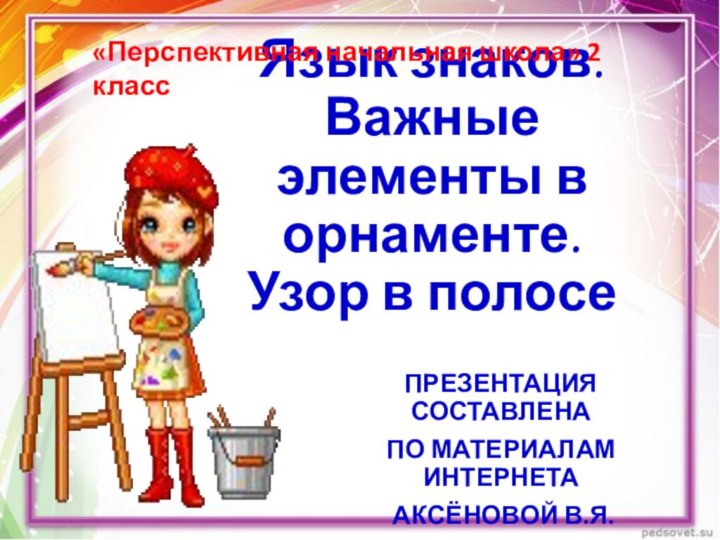 Язык знаков. Важные элементы в орнаменте.  Узор в полосе ПРЕЗЕНТАЦИЯ СОСТАВЛЕНА