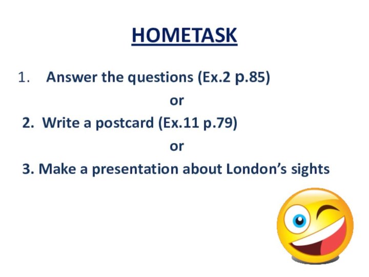 HOMETASK Answer the questions (Ex.2 р.85)or2. Write a postcard (Ex.11 p.79)or3. Make