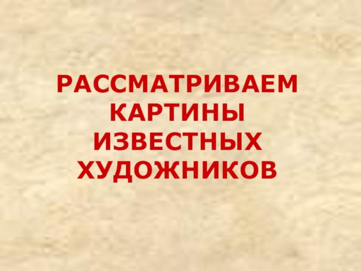 РАССМАТРИВАЕМ КАРТИНЫ ИЗВЕСТНЫХ ХУДОЖНИКОВ