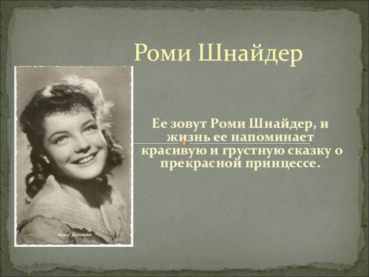 Ее зовут Роми Шнайдер, и жизнь ее напоминает красивую и грустную сказку о прекрасной принцессе.Роми Шнайдер