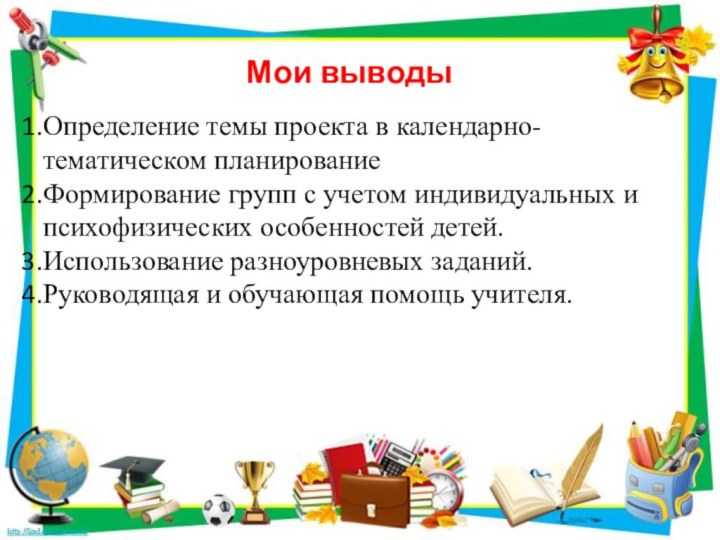 Мои выводыОпределение темы проекта в календарно-тематическом планирование Формирование групп с учетом индивидуальных