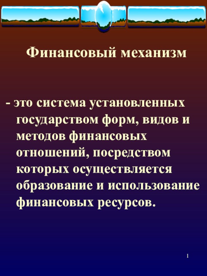 Финансовый механизм- это система установленных государством форм, видов и методов финансовых отношений,